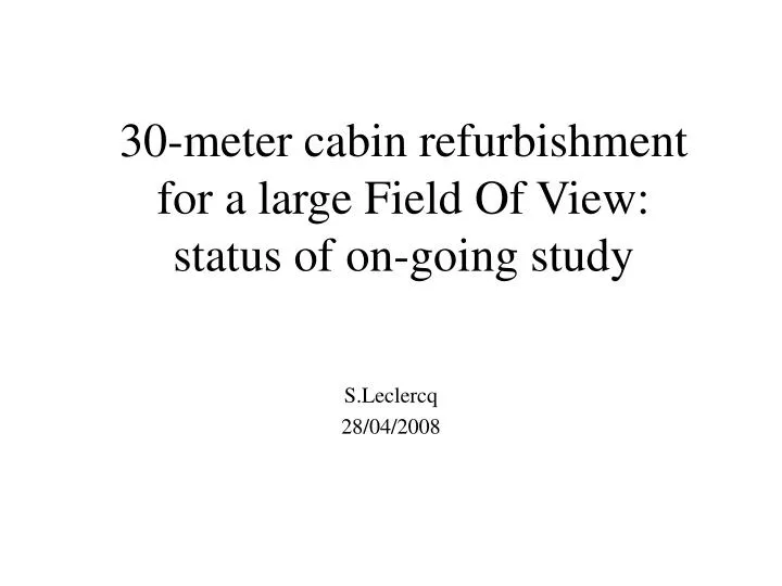 30 meter cabin refurbishment for a large field of view status of on going study