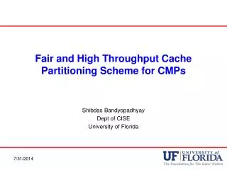 Fair and High Throughput Cache Partitioning Scheme for CMPs Shibdas Bandyopadhyay Dept of CISE