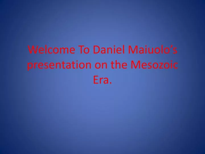 welcome to daniel maiuolo s presentation on the mesozoic era
