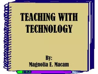 TEACHING WITH TECHNOLOGY By: Magnolia E. Macam