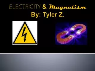 ELECTRICITY &amp; Magnetism By: Tyler Z.