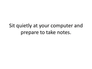 Sit quietly at your computer and prepare to take notes.