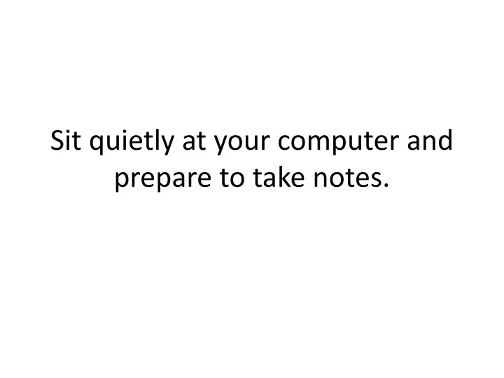 sit quietly at your computer and prepare to take notes