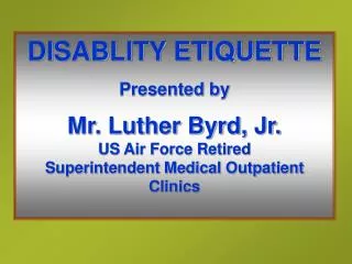 DISABLITY ETIQUETTE Presented by Mr. Luther Byrd, Jr. US Air Force Retired