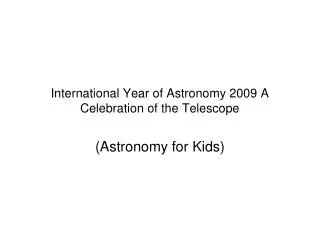 International Year of Astronomy 2009 A Celebration of the Telescope
