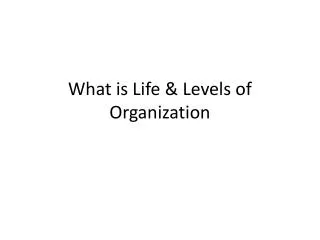 What is Life &amp; Levels of Organization