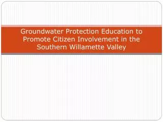Groundwater Protection Education to Promote Citizen Involvement in the Southern Willamette Valley