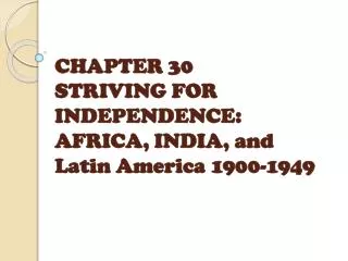 CHAPTER 30 STRIVING FOR INDEPENDENCE : AFRICA, INDIA, and Latin America 1900-1949
