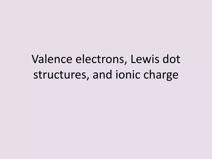 valence electrons lewis dot structures and ionic charge