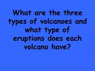 What are the three types of volcanoes and what type of eruptions does each volcano have?