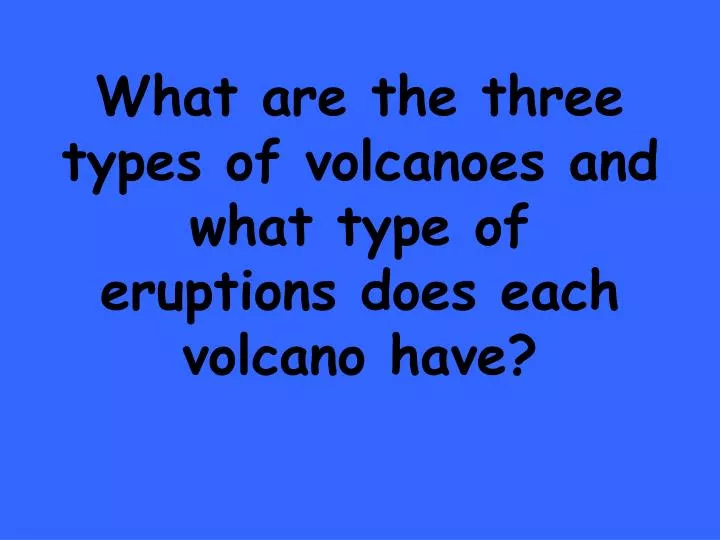 what are the three types of volcanoes and what type of eruptions does each volcano have