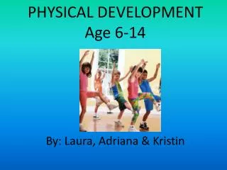 PHYSICAL DEVELOPMENT Age 6-14 By: Laura, Adriana &amp; Kristin