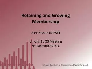 Retaining and Growing Membership Alex Bryson (NIESR) Unions 21 GS Meeting 9 th December2009