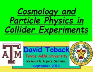 David Toback Texas A&amp;M University Research Topics Seminar September 2012