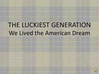 THE LUCKIEST GENERATION We Lived the American Dream
