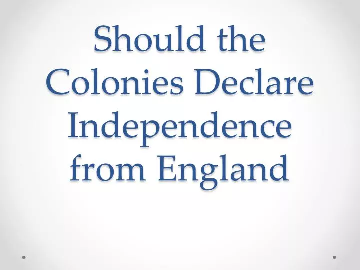 should the colonies declare independence from england