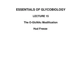 ESSENTIALS OF GLYCOBIOLOGY LECTURE 15 The O-GlcNAc Modification Hud Freeze