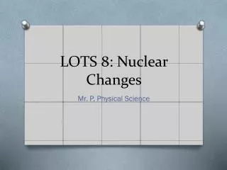 LOTS 8: Nuclear Changes