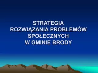 STRATEGIA ROZWIĄZANIA PROBLEMÓW SPOŁECZNYCH W GMINIE BRODY