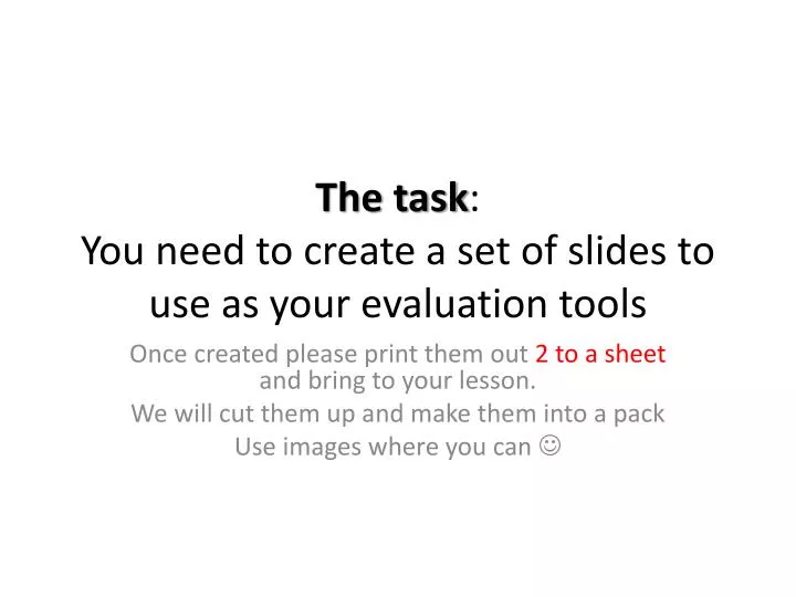 the task you need to create a set of slides to use as your evaluation tools