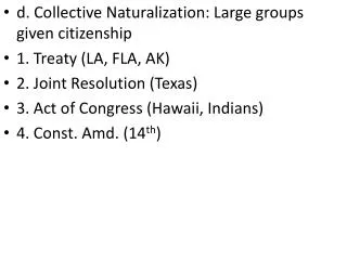 d. Collective Naturalization: Large groups given citizenship 1. Treaty (LA, FLA, AK)