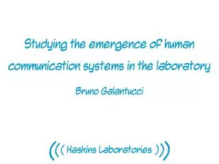 Studying the emergence of human communication systems in the laboratory Bruno Galantucci
