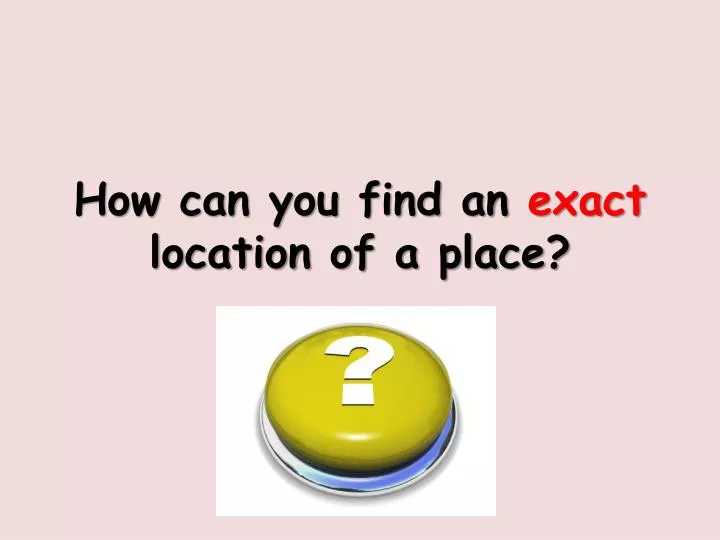how can you find an exact location of a place
