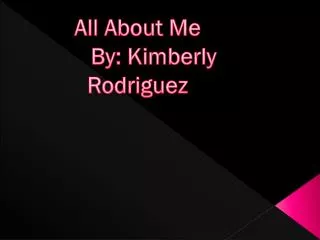 All About Me 	By: Kimberly Rodriguez