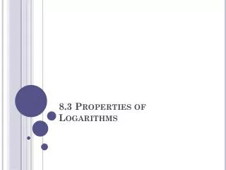 8.3 Properties of Logarithms