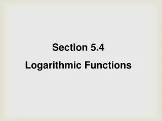 Section 5.4 Logarithmic Functions