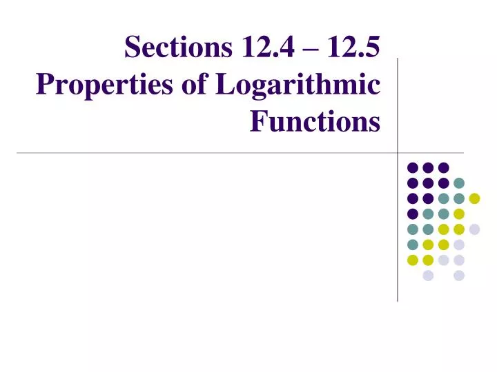 sections 12 4 12 5 properties of logarithmic functions