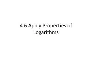 4.6 Apply Properties of Logarithms