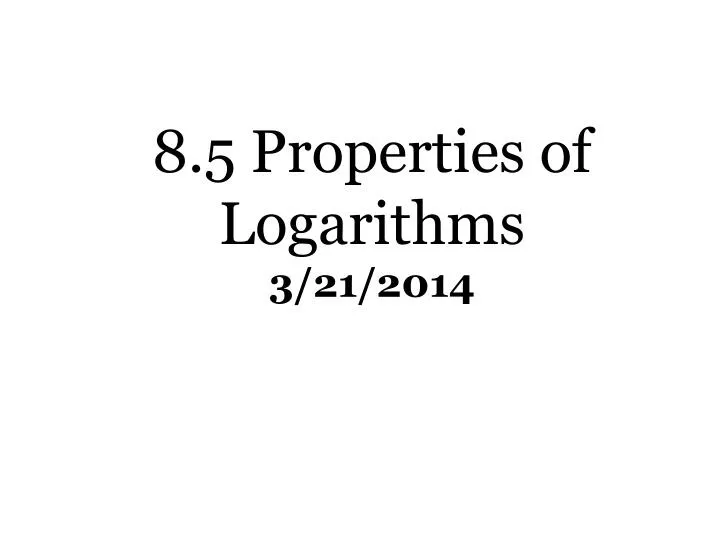 8 5 properties of logarithms 3 21 2014