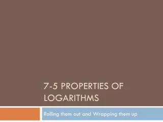 7-5 Properties of Logarithms