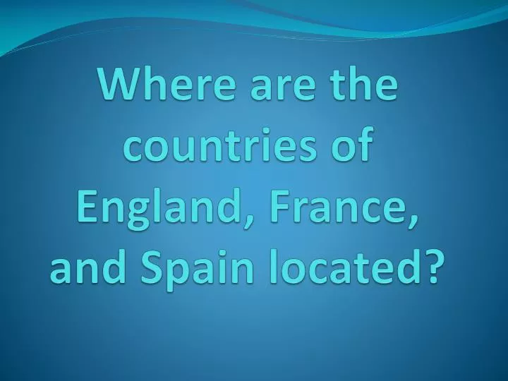 where are the countries of england france and spain located