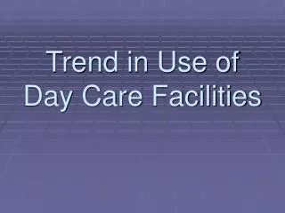 Trend in Use of Day Care Facilities