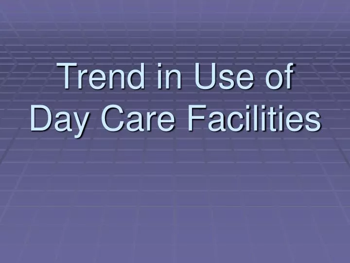 trend in use of day care facilities