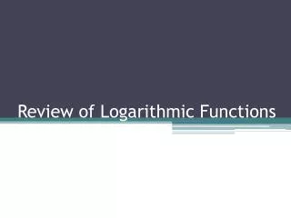 Review of Logarithmic Functions