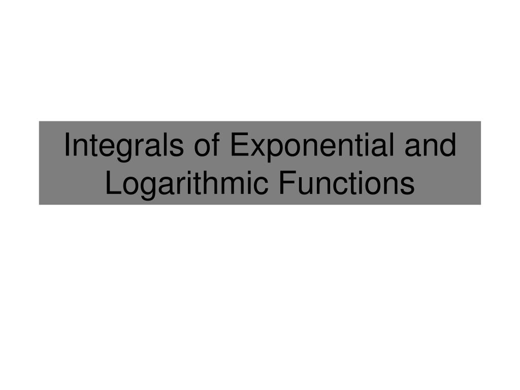 PPT - Integrals of Exponential and Logarithmic Functions PowerPoint ...