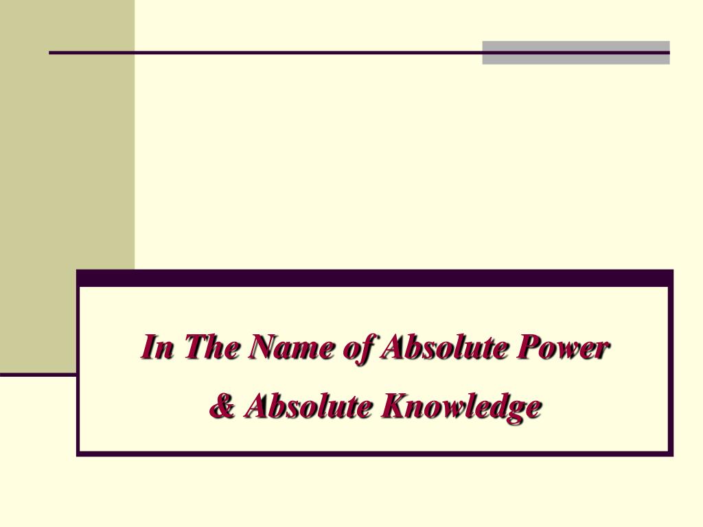 PPT - In The Name of Absolute Power & Absolute Knowledge PowerPoint ...