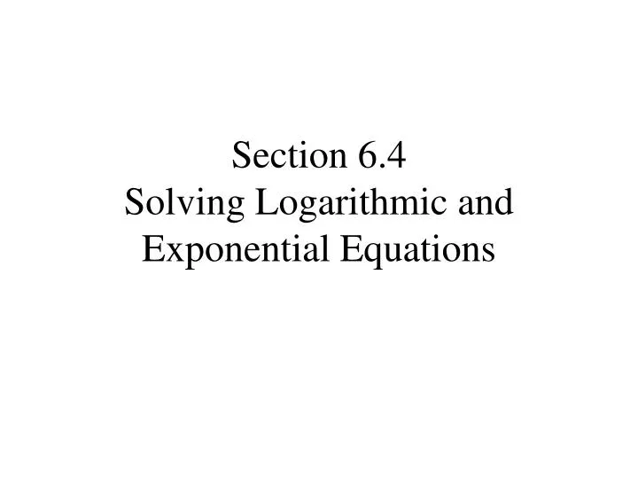 section 6 4 solving logarithmic and exponential equations