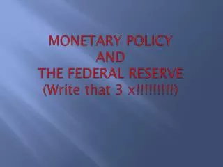 MONETARY POLICY AND THE FEDERAL RESERVE (Write that 3 x!!!!!!!!!)