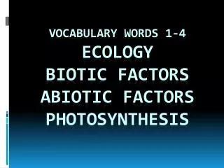 Vocabulary words 1-4 Ecology Biotic Factors Abiotic Factors Photosynthesis