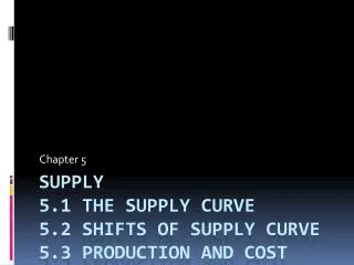 Supply 5.1 The Supply curve 5.2 shifts of supply curve 5.3 production and cost