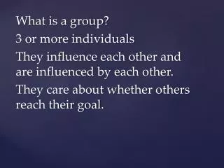 What is a group? 3 or more individuals They influence each other and are influenced by each other.