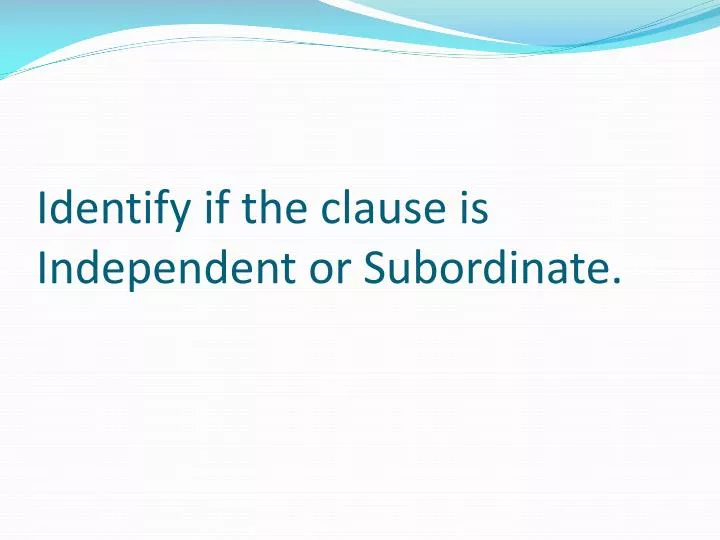 identify if the clause is independent or subordinate