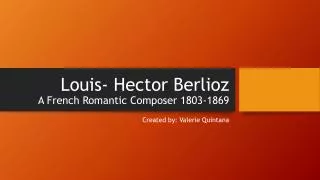 Louis- Hector Berlioz A French Romantic Composer 1803-1869