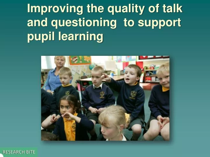 improving the quality of talk and questioning to support pupil learning