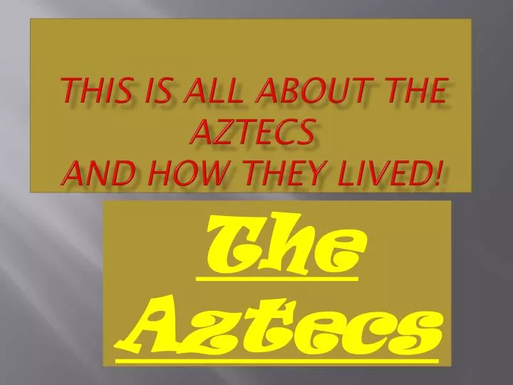 this is all about the aztecs and how they lived