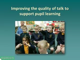 Improving the quality of talk to support pupil learning